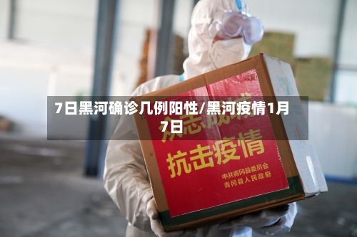 7日黑河确诊几例阳性/黑河疫情1月7日