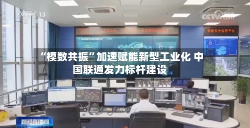 “模数共振”加速赋能新型工业化 中国联通发力标杆建设