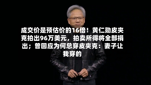 成交价是预估价的16倍！黄仁勋皮夹克拍出96万美元，拍卖所得将全部捐出；曾回应为何总穿皮夹克：妻子让我穿的-第2张图片