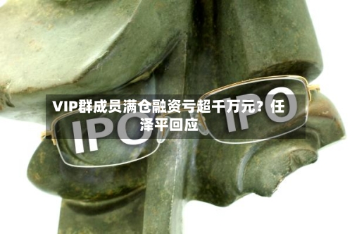 VIP群成员满仓融资亏超千万元?任泽平回应-第3张图片