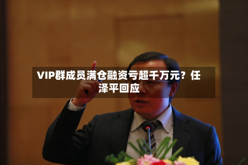 VIP群成员满仓融资亏超千万元?任泽平回应-第2张图片
