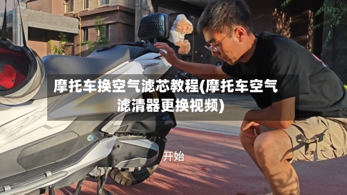 摩托车换空气滤芯教程(摩托车空气滤清器更换视频)