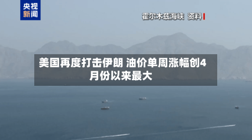 美国再度打击伊朗 油价单周涨幅创4月份以来最大