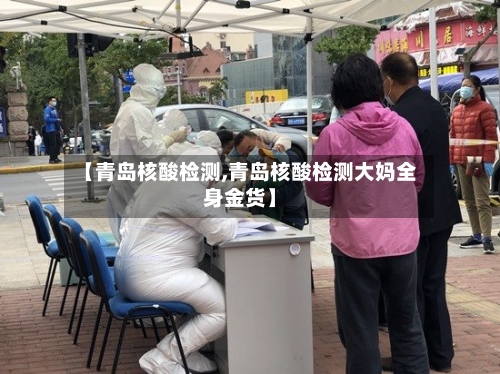 【青岛核酸检测,青岛核酸检测大妈全身金货】-第2张图片