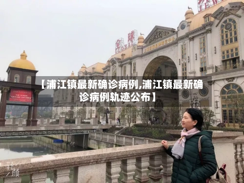 【浦江镇最新确诊病例,浦江镇最新确诊病例轨迹公布】