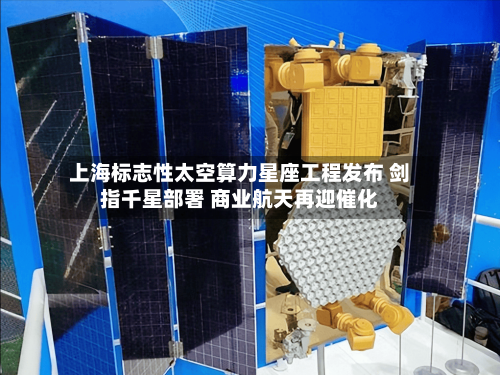 上海标志性太空算力星座工程发布 剑指千星部署 商业航天再迎催化