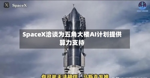 SpaceX洽谈为五角大楼AI计划提供算力支持-第3张图片