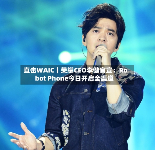 直击WAIC丨荣耀CEO李健官宣:Robot Phone今日开启全渠道