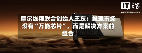 摩尔线程联合创始人王东：推理市场没有“万能芯片”	，而是解决方案的组合-第2张图片