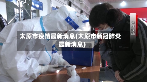 太原市疫情最新消息(太原市新冠肺炎最新消息)-第2张图片