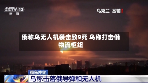 俄称乌无人机袭击致9死 乌称打击俄物流枢纽