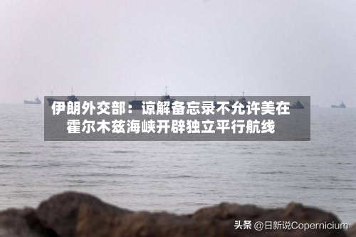 伊朗外交部：谅解备忘录不允许美在霍尔木兹海峡开辟独立平行航线