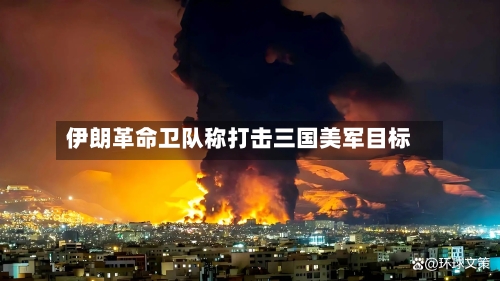 伊朗革命卫队称打击三国美军目标