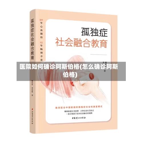 医院如何确诊阿斯伯格(怎么确诊阿斯伯格)-第3张图片