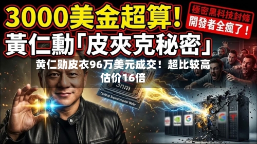 黄仁勋皮衣96万美元成交！超比较高估价16倍