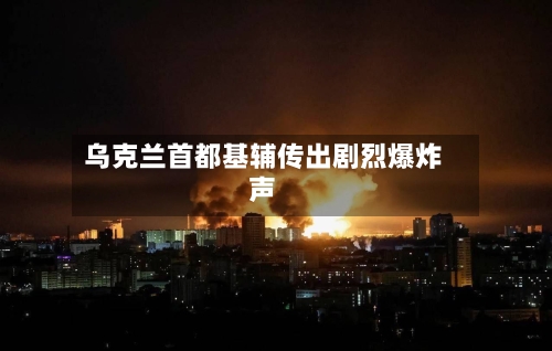 乌克兰首都基辅传出剧烈爆炸声