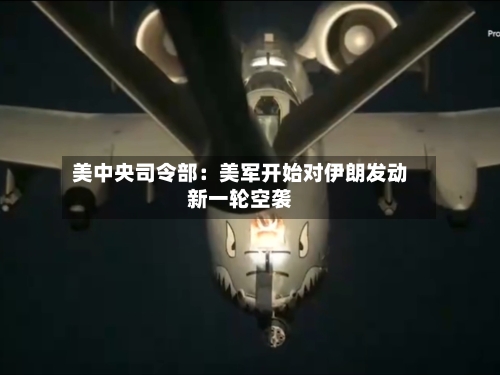 美中央司令部:美军开始对伊朗发动新一轮空袭-第2张图片