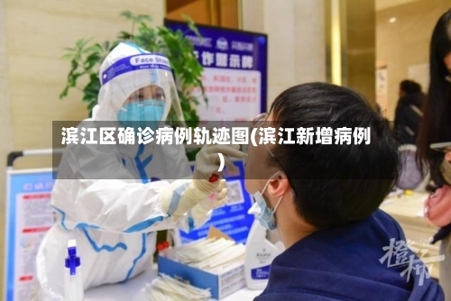 滨江区确诊病例轨迹图(滨江新增病例)-第3张图片