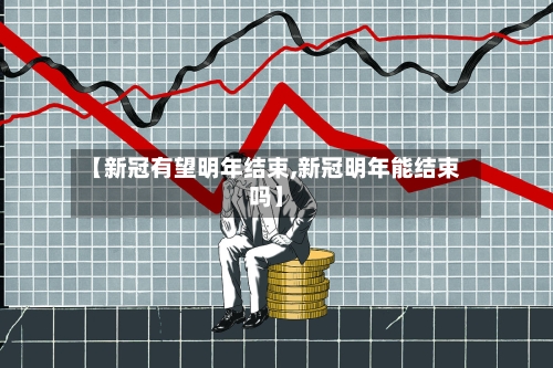 【新冠有望明年结束,新冠明年能结束吗】-第2张图片