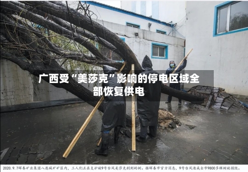 广西受“美莎克”影响的停电区域全部恢复供电-第1张图片