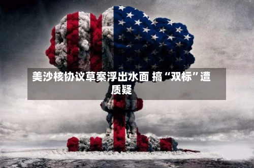 美沙核协议草案浮出水面 搞“双标”遭质疑-第2张图片