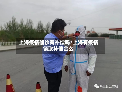 上海疫情确诊有补偿吗/上海有疫情领取补偿金么