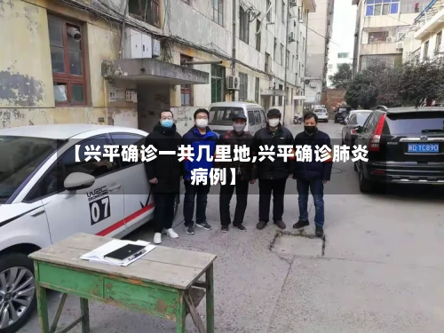 【兴平确诊一共几里地,兴平确诊肺炎病例】-第2张图片