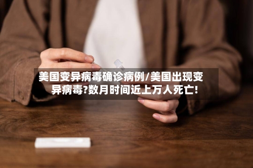 美国变异病毒确诊病例/美国出现变异病毒?数月时间近上万人死亡!