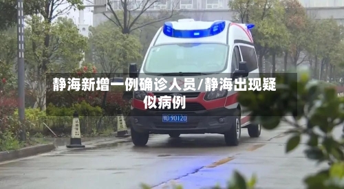 静海新增一例确诊人员/静海出现疑似病例-第1张图片