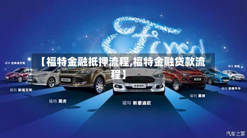 【福特金融抵押流程,福特金融贷款流程】-第1张图片