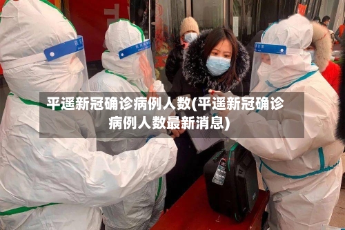 平遥新冠确诊病例人数(平遥新冠确诊病例人数最新消息)