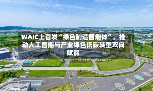 WAIC上首发“绿色制造智能体”,推动人工智能与产业绿色低碳转型双向赋能