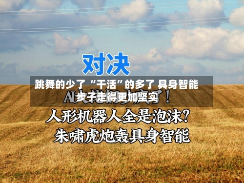 跳舞的少了 “干活”的多了 具身智能步子走得更加坚实