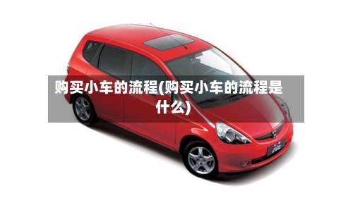 购买小车的流程(购买小车的流程是什么)