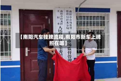 【南阳汽车挂牌流程,南阳市新车上牌照在哪】