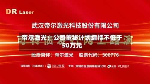 帝尔激光:公司董秘计划增持不低于50万元-第1张图片