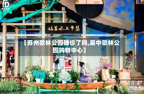 【苏州歌林公园确诊了吗,吴中歌林公园购物中心】