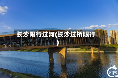 长沙限行过河(长沙过桥限行)-第2张图片