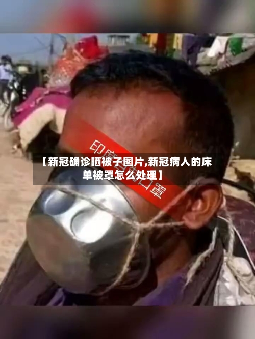 【新冠确诊晒被子图片,新冠病人的床单被罩怎么处理】
