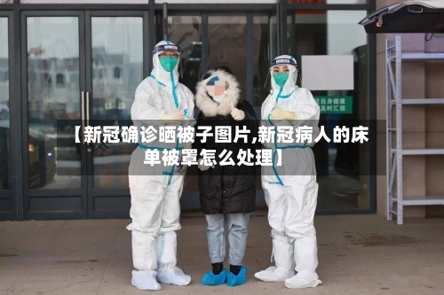 【新冠确诊晒被子图片,新冠病人的床单被罩怎么处理】-第2张图片