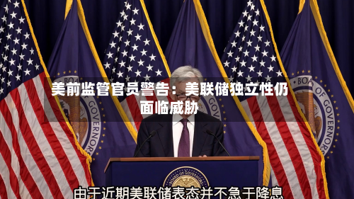 美前监管官员警告:美联储独立性仍面临威胁-第2张图片