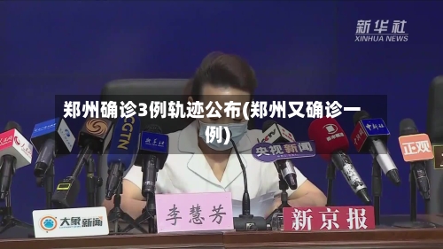 郑州确诊3例轨迹公布(郑州又确诊一例)
