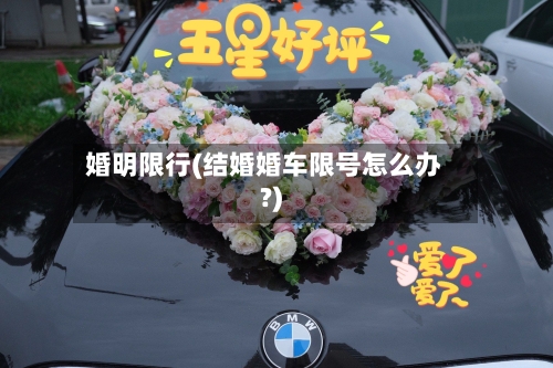 婚明限行(结婚婚车限号怎么办?)