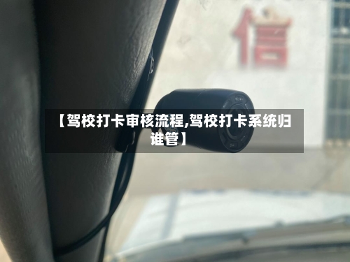 【驾校打卡审核流程,驾校打卡系统归谁管】-第3张图片