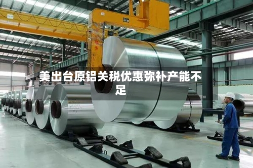 美出台原铝关税优惠弥补产能不足