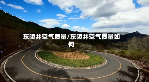 东陵井空气质量/东陵井空气质量如何