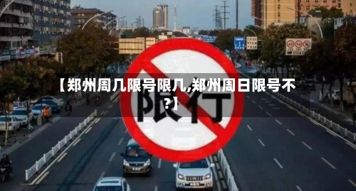【郑州周几限号限几,郑州周日限号不?】