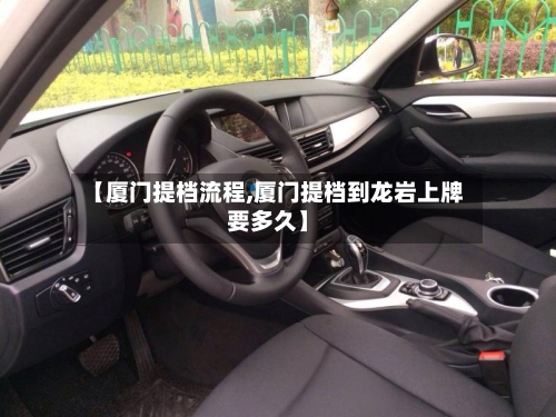 【厦门提档流程,厦门提档到龙岩上牌要多久】-第3张图片