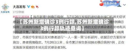 【苏州新增确诊3例行踪,苏州新增确诊3例行踪轨迹查询】