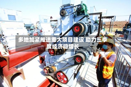 多地加紧推进重大项目建设 助力三季度经济稳增长